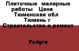 Плиточные, малярные работы › Цена ­ 1 - Тюменская обл., Тюмень г. Строительство и ремонт » Услуги   . Тюменская обл.,Тюмень г.